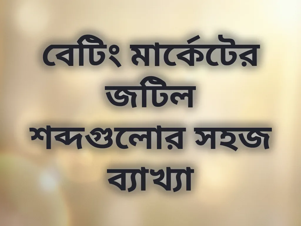 বেটিং মার্কেটের জটিল শব্দগুলোর সহজ ব্যাখ্যা
